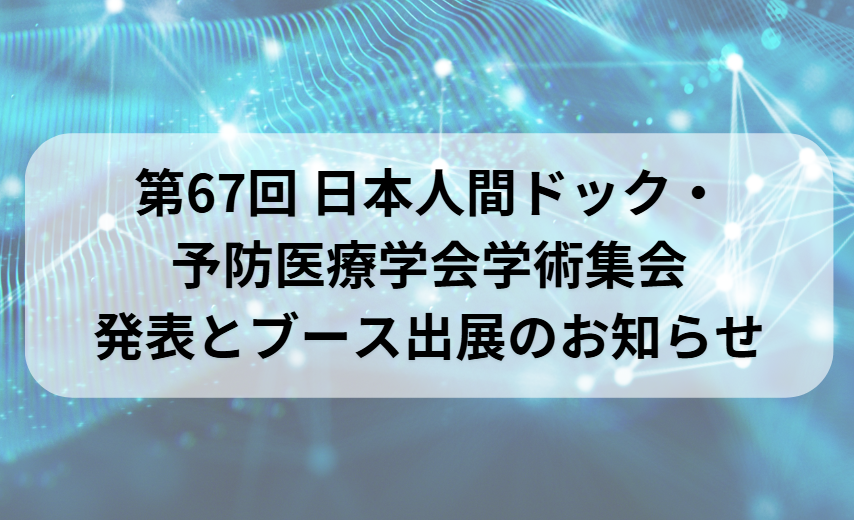 第67回 日本人間ドック・ 予防医療学会学術大会 発表とブース出展のお知らせ