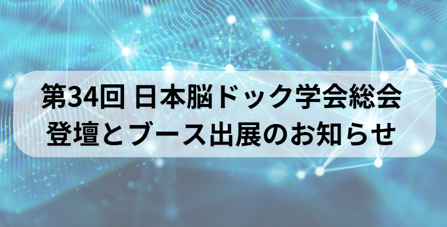第34回 日本脳ドック学会総会 登壇とブース出展のお知らせ