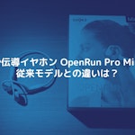 OpenRun Pro Mini購入レビュー。従来モデルとの違いは?