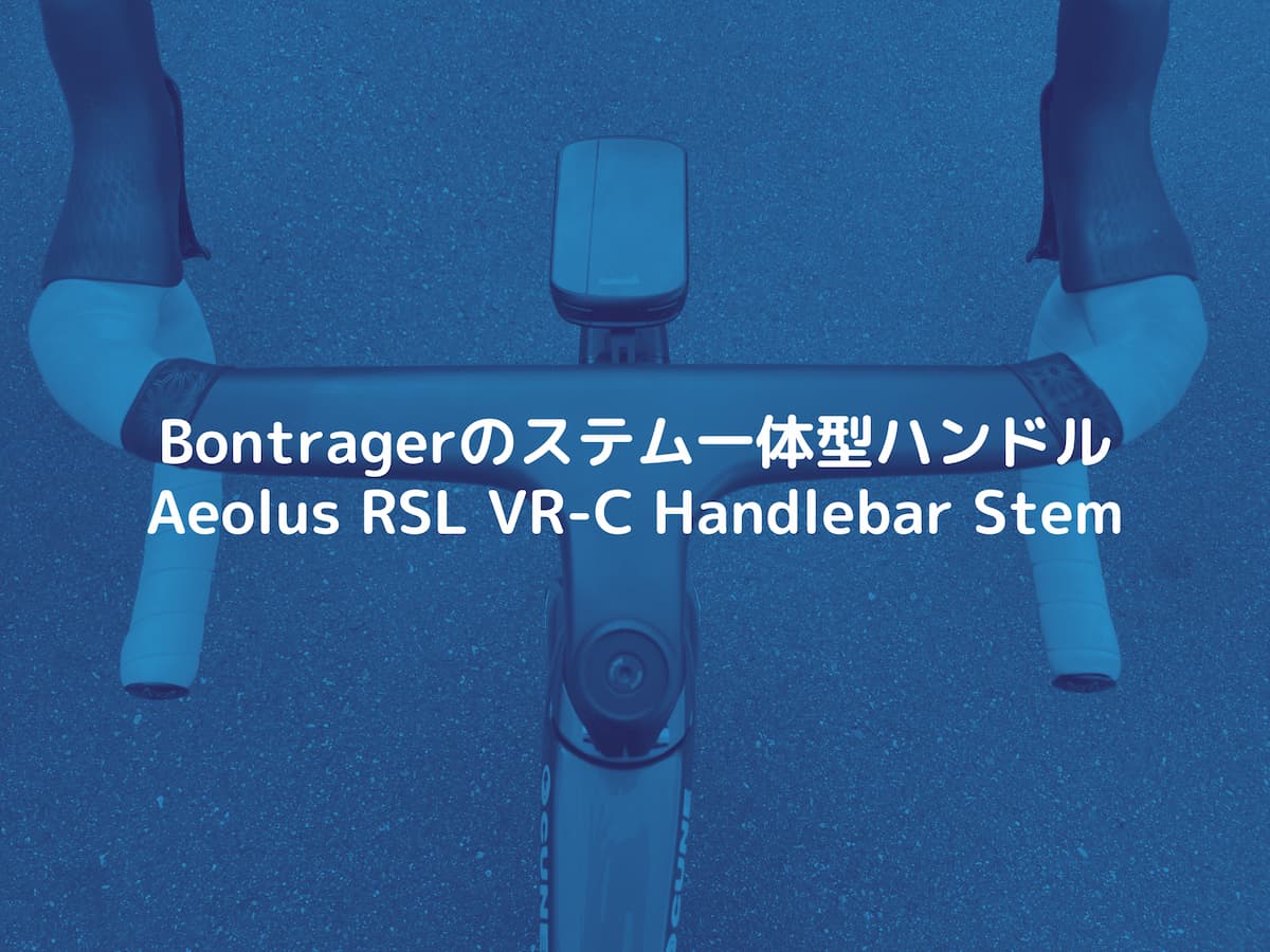 Bontragerのステム一体型ハンドル「Aeolus RSL VR-C Handlebar Stem」をレビュー