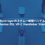 Bontragerのステム一体型ハンドル「Aeolus RSL VR-C Handlebar Stem」をレビュー