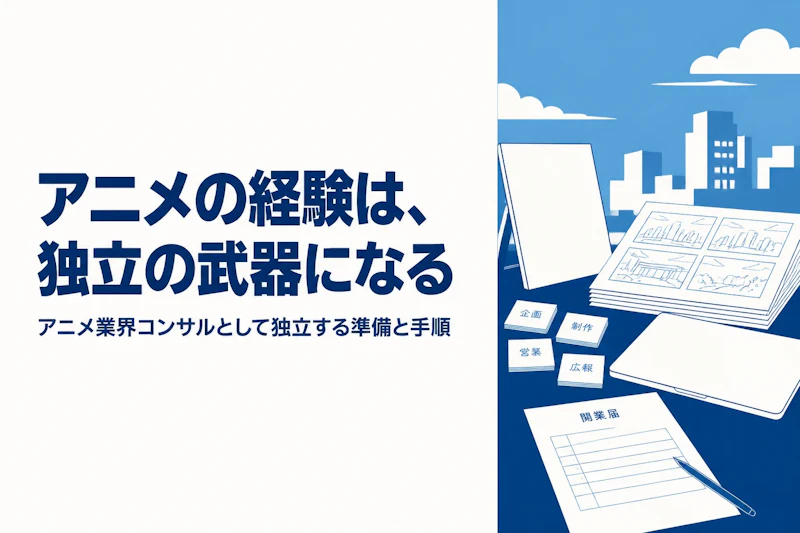 アニメ業界コンサルタントとして独立する方法｜準備からステップまで