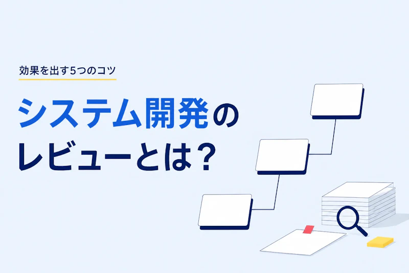 システム開発のレビューとは？種類と進め方、効果を出す5つのコツ