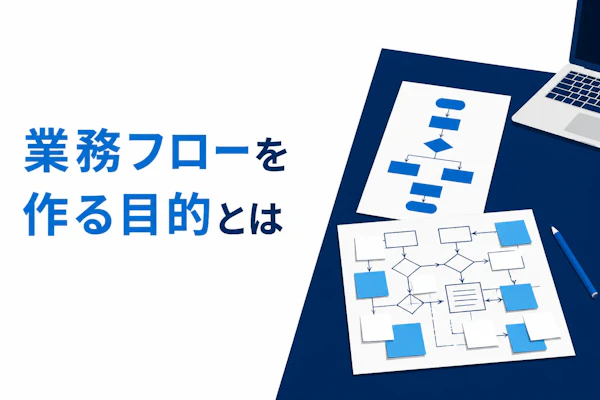 業務フローを作る目的とは？3つの効果と作る前に確認する4事項