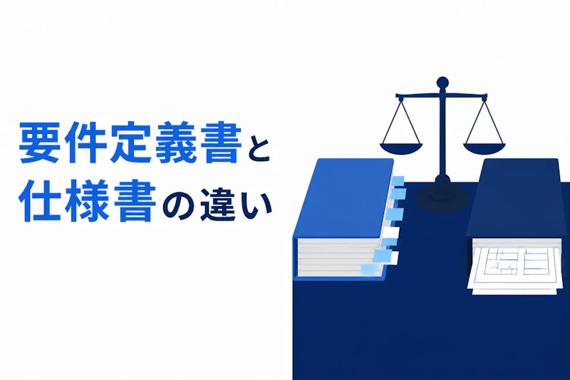 要件定義書と仕様書の違い｜目的・作成者・内容を4つの軸で比較