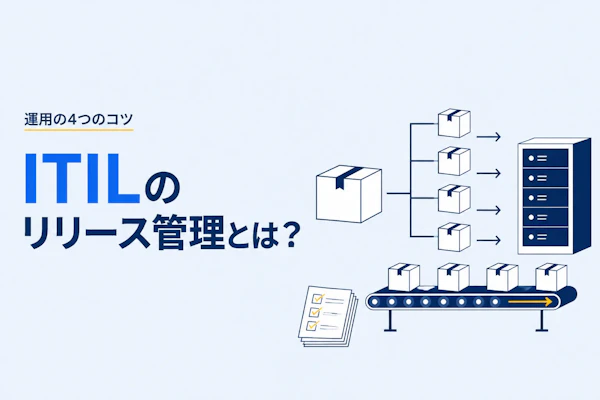 ITILのリリース管理とは？目的とプロセス、運用の4つのコツ