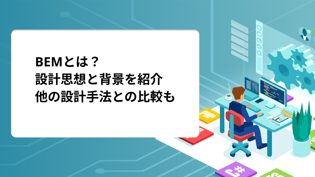 BEMとは？BEM記法のCSS設計・命名規則と他の設計との比較、BEMが生まれた背景を紹介！