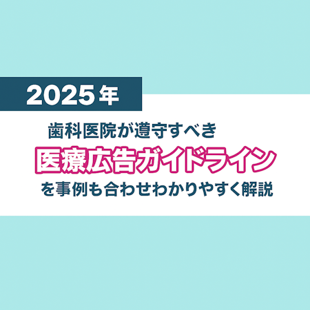 2025年】歯科医院が遵守すべき医療広告ガイドラインを事例も