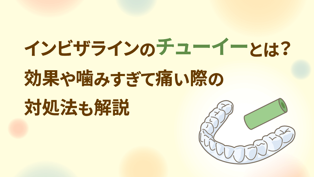 インビザラインのチューイーとは？効果や噛みすぎて痛い際の対処法も