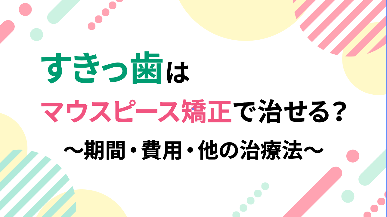 すきっ歯はマウスピース矯正で治せる？期間・費用・他の治療法も紹介 歯医者予約ならMedee