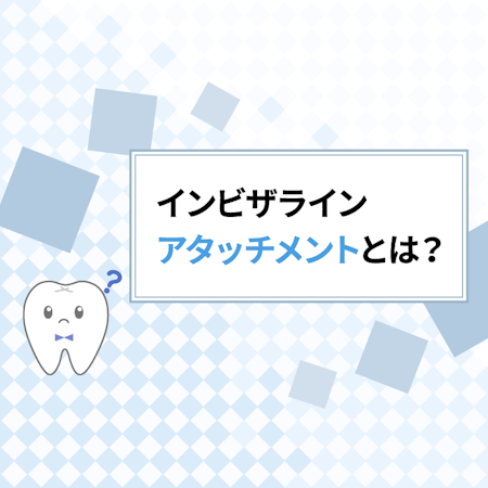 インビザラインのアタッチメントとは？知っておきたい目的や効果などを