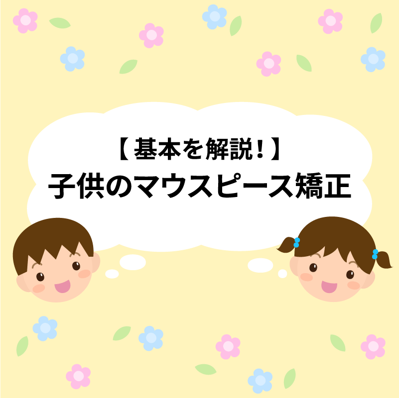 これだけは押さえたい！子供のマウスピース矯正の基本を解説