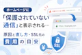 ホームページに「保護されていない通信」と表示される…原因と直し方・SSL化の費用の目安のサムネイル