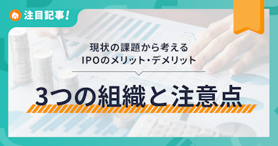 現状の課題から考えるIPOのメリットデメリット〜株式会社に必要な組織について〜