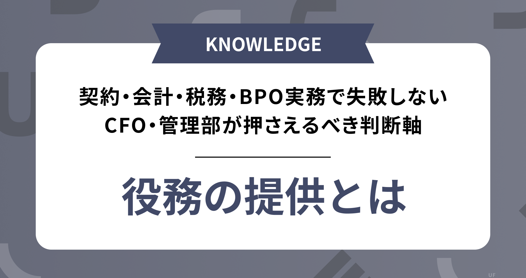 【役務の提供とは】契約・会計・税務・BPO実務で失敗しないための完全ガイド ── CFO・管理部が押さえるべき判断軸と実務設計