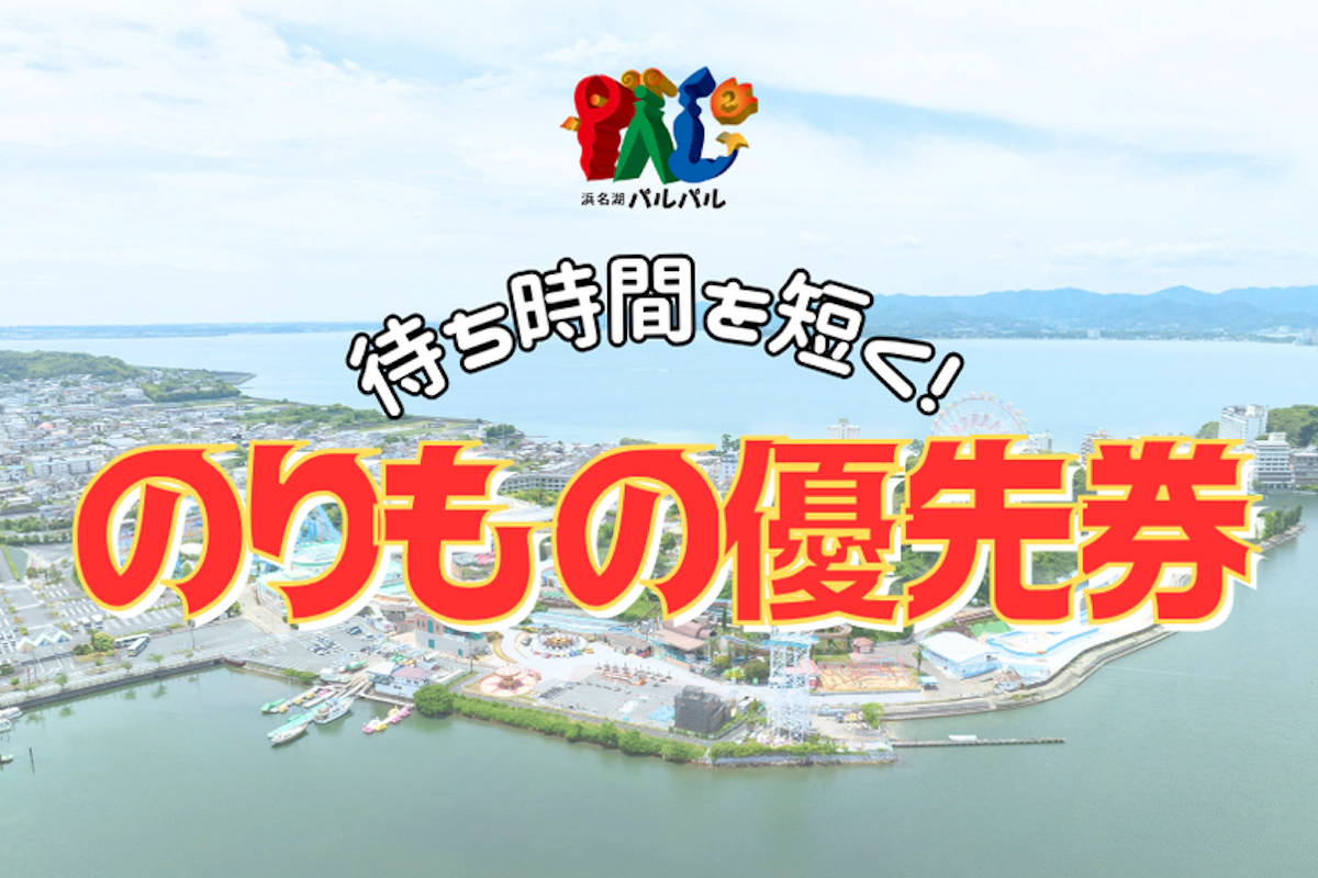 待ち時間を短く！のりもの優先券丨パルパルTOPICS丨浜名湖パルパル