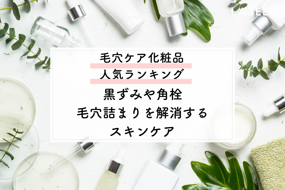 毛穴の開きの原因を理解して自宅でケアする方法は？ 毛穴ケア化粧品おすすめ人気ランキング - LASELA