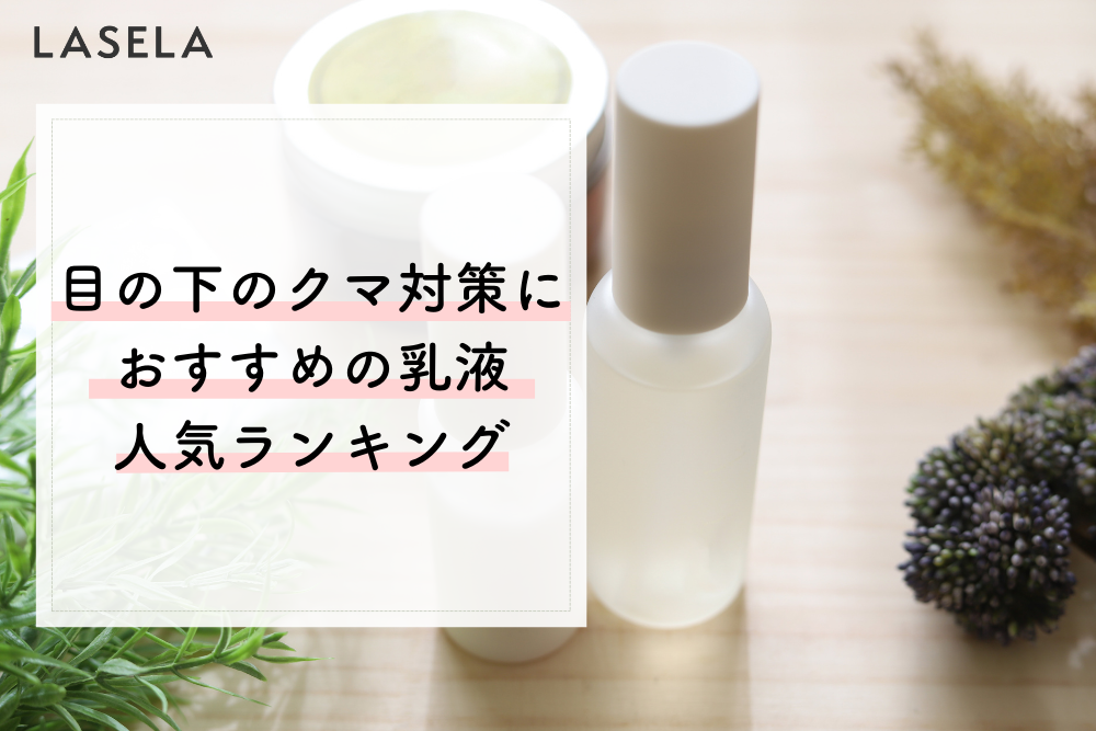 目の下のクマにおすすめの乳液人気ランキング うるおいチャージでハリを取り戻す Lasela