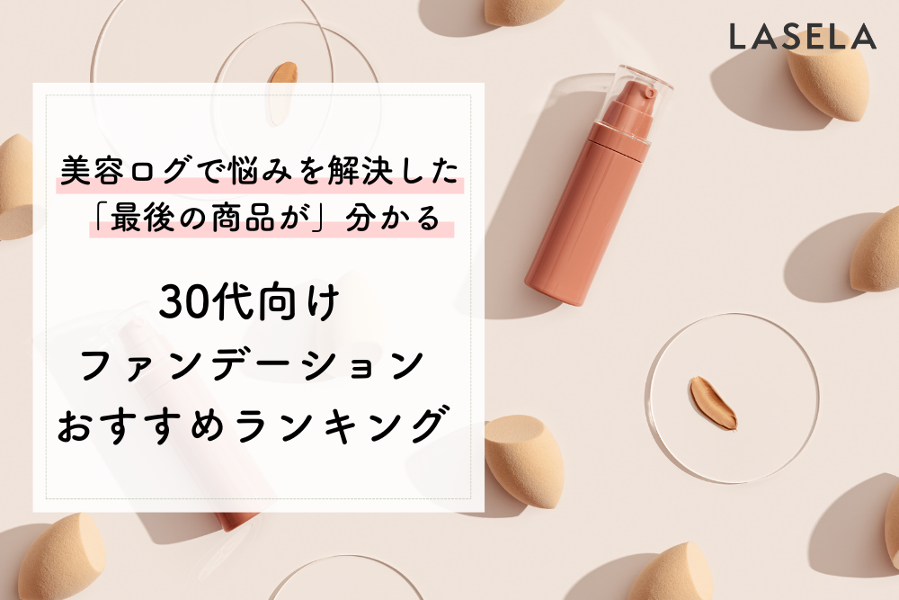 30代向け】肌がめっちゃ綺麗に見えるファンデーションおすすめ人気ランキング｜シミ隠しや疲れ顔にも活躍 - LASELA