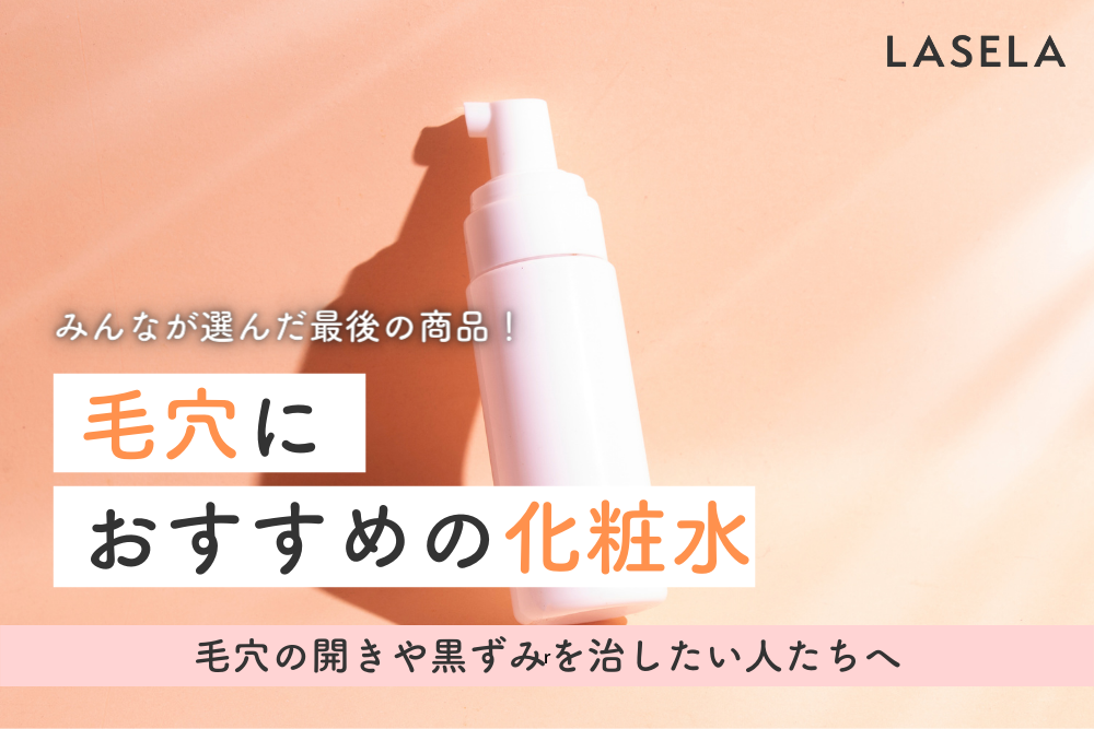 2022秋冬】毛穴ケア化粧水おすすめ人気ランキング｜たるみ、開き毛穴を引き締める攻めのスキンケア - LASELA