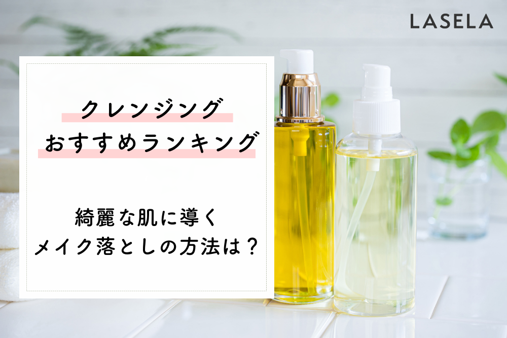 22年最新 クレンジングおすすめ人気ランキング 綺麗な肌に導くメイク落としの方法は Lasela