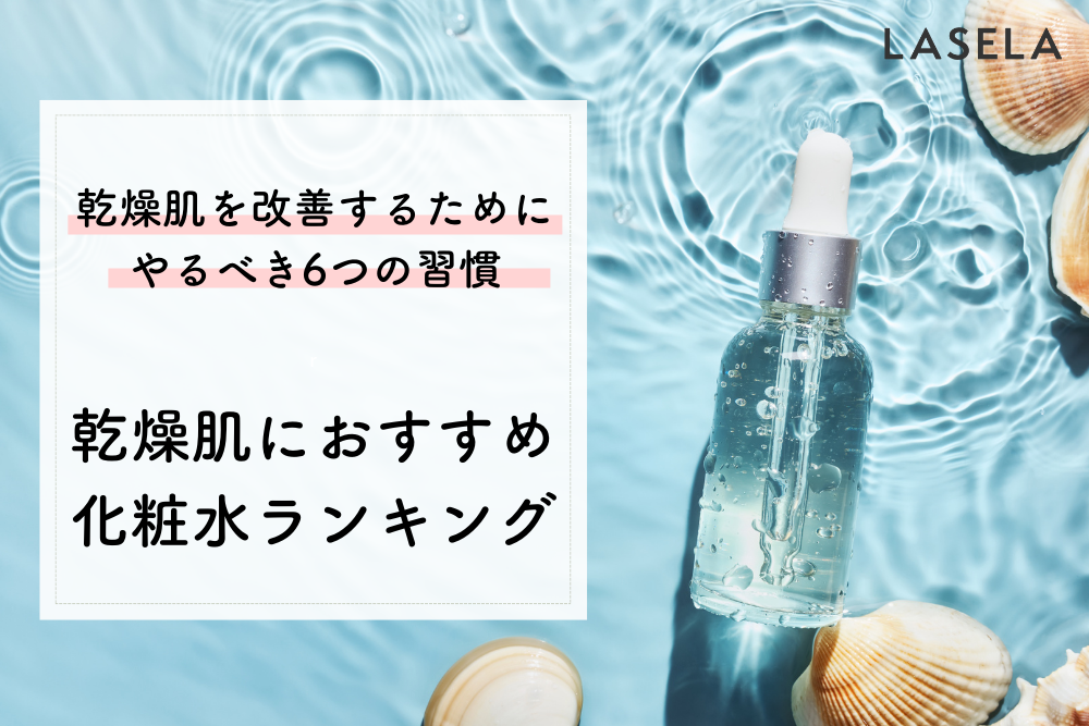 乾燥肌におすすめ化粧水ランキング｜乾燥肌を改善するためにやるべき6つの習慣 - LASELA