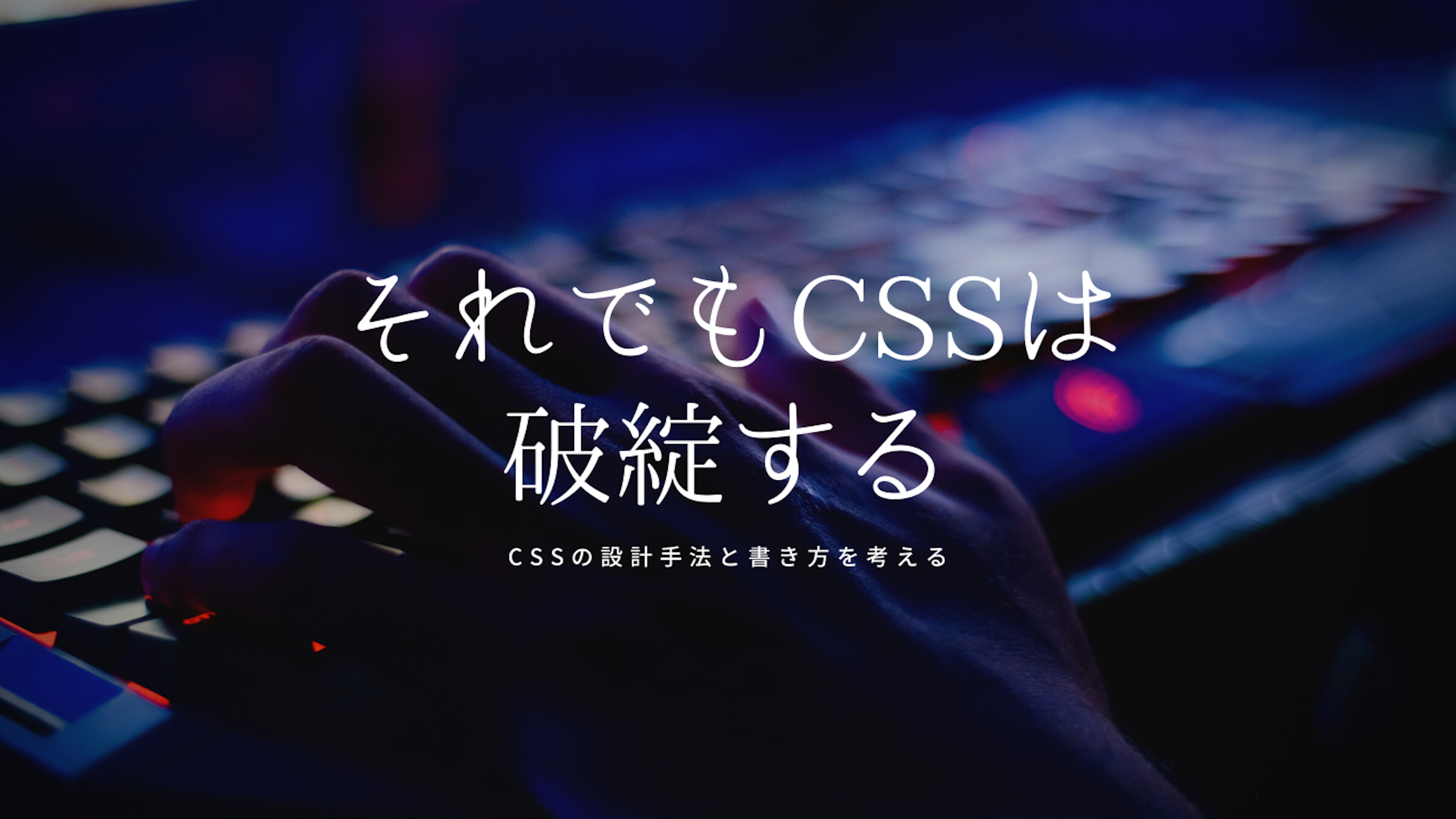 【それでもCSSは破綻する】 CSSの設計手法と書き方を考える