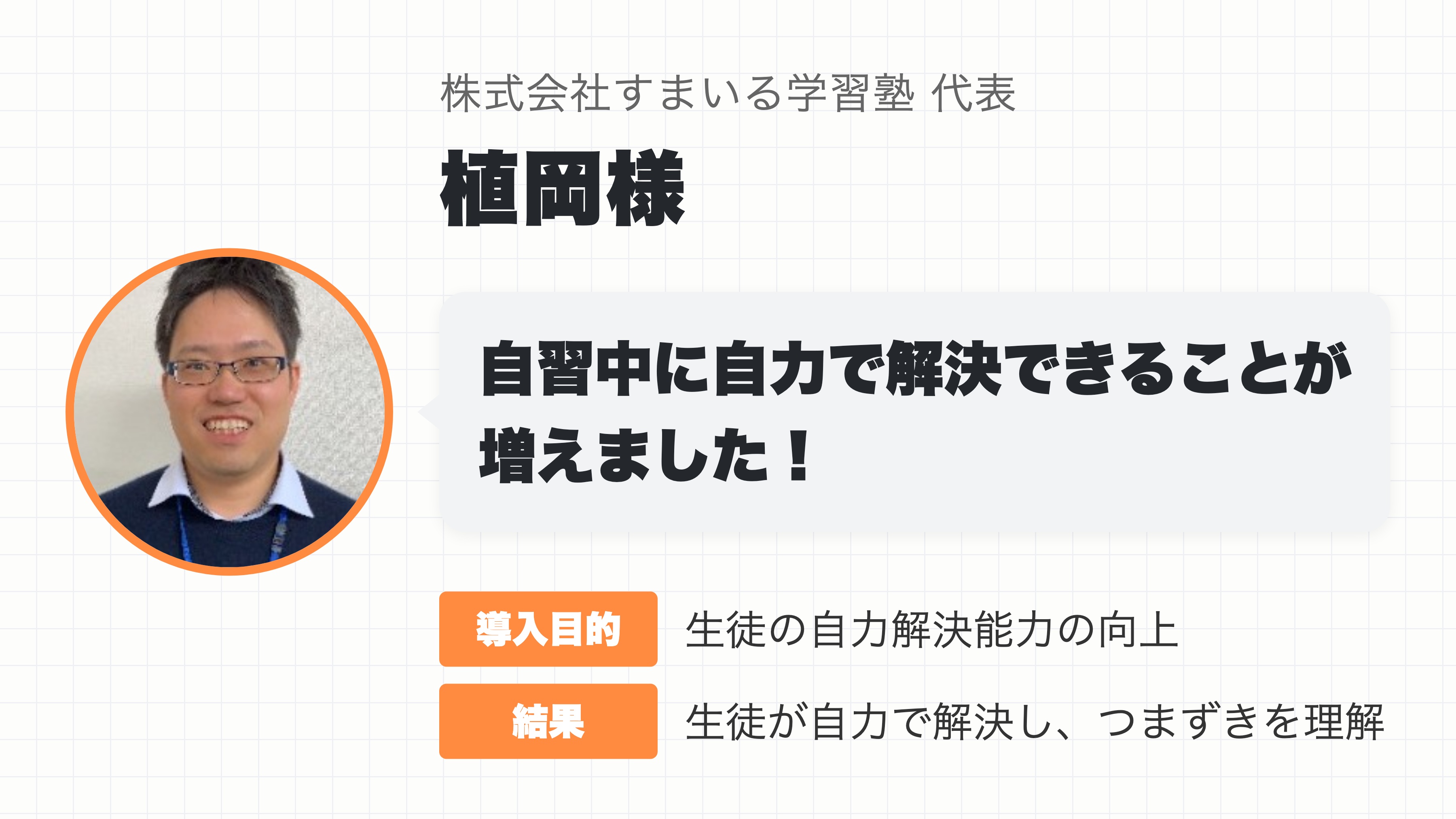 株式会社すまいる学習塾 代表 植岡様「自習中に自力で解決できることが増えました!」