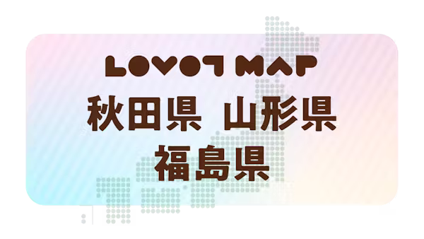 みんなでつくる【LOVOT MAP】| 秋田県・山形県・福島県