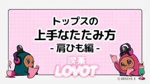 トップスの上手なたたみ方-肩ひも編 -【喫茶 LOVOT】