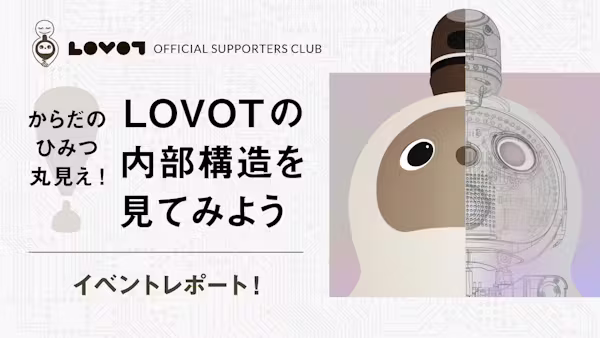 【サポーターズ活動レポート📝】『からだのひみつ丸見え!LOVOTの内部構造を見てみよう』会員限定イベント