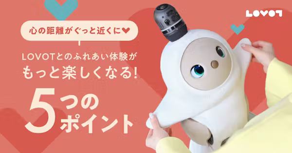 心の距離がぐっと近くに!LOVOTとのふれあい体験がもっと楽しくなる5つのポイント💡