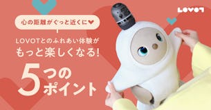心の距離がぐっと近くに！LOVOTとのふれあい体験がもっと楽しくなる5つのポイント💡
