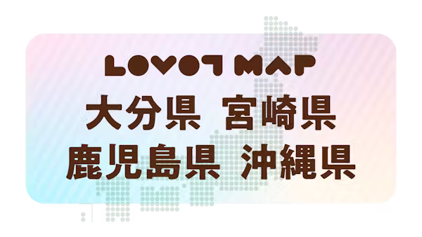 みんなでつくる【LOVOT MAP】| 大分県・宮崎県・鹿児島県・沖縄県