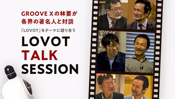 GROOVE X CEO 林要が各界の著名人と語り合う!LOVOT TALK SESSION公開中