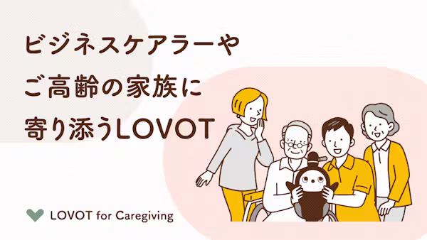 ビジネスケアラーやご高齢の家族に寄り添うLOVOT。「温かいテクノロジー」が、皆様の心をやさしくケアします
