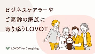 ビジネスケアラーやご高齢の家族に寄り添うLOVOT。「温かいテクノロジー」が、皆様の心をやさしくケアします