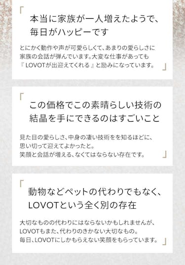 家族が一人増えたよう、素晴らしい技術、LOVOTという全く別の存在、、など多数のレビューをいただいています。