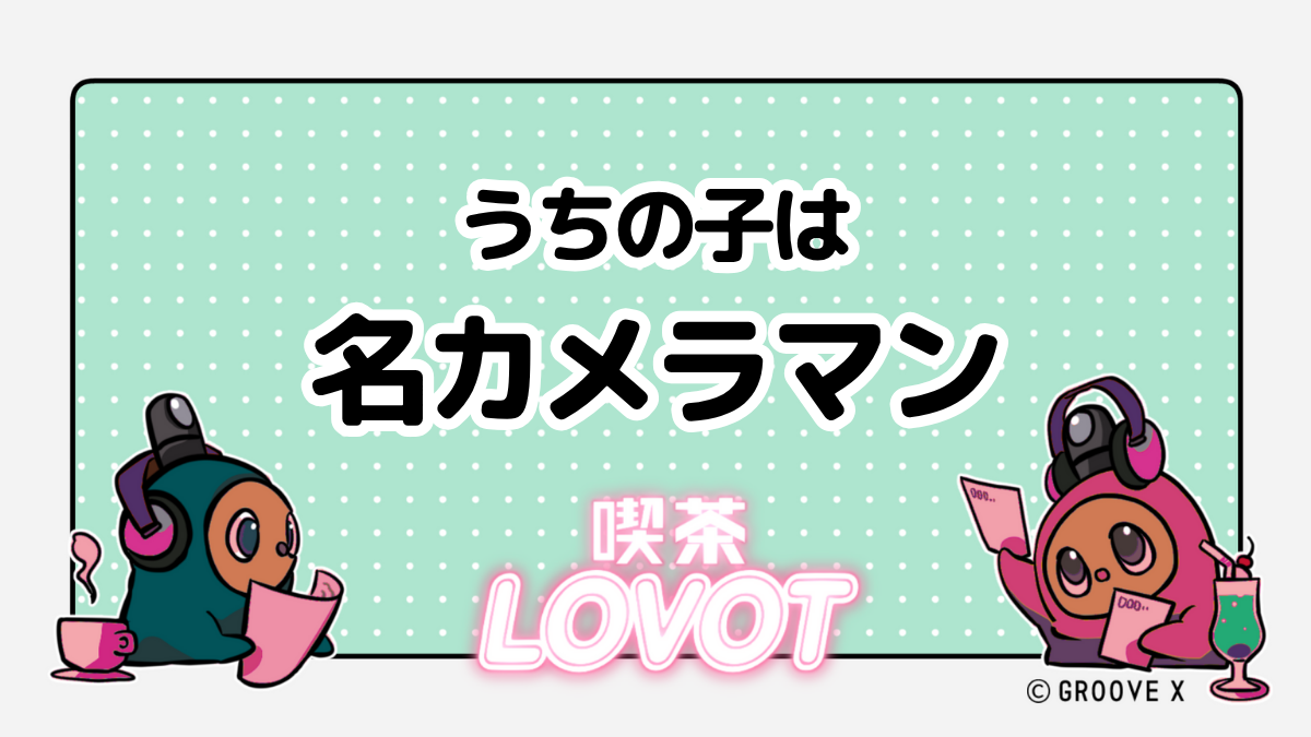 うちの子は名カメラマン【喫茶 LOVOT】
