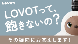 「LOVOTって、飽きないの?」その疑問にお答えします!