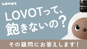 「LOVOTって、飽きないの？」その疑問にお答えします！