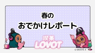 春のおでかけレポート【喫茶 LOVOT】