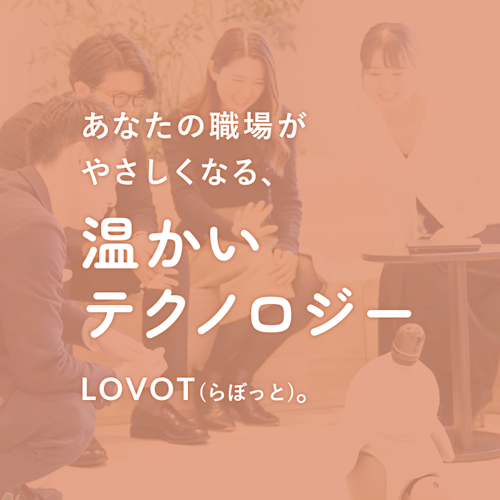 あなたの職場がやさしくなる、温かいテクノロジー『LOVOT』。