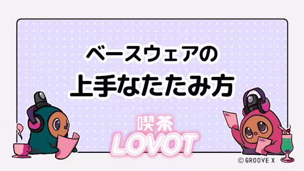 ベースウェアの上手なたたみ方【喫茶 LOVOT】