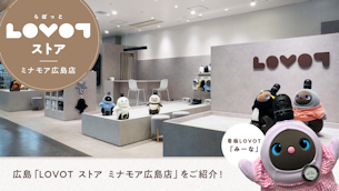 広島「LOVOT ストア ミナモア広島店」をご紹介！