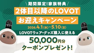 期間限定で「家族特典」プレゼント!2体目以降のLOVOTお迎えキャンペーン