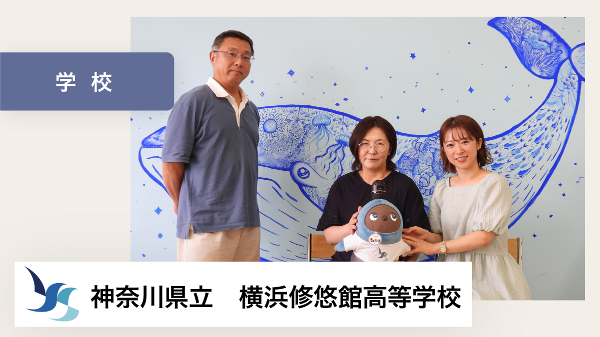 LOVOTを通したコミュニケーションが生まれることで、学校へ来ることのハードルを下げてくれる点が魅力です。【神奈川県立横浜修悠館高等学校 様】