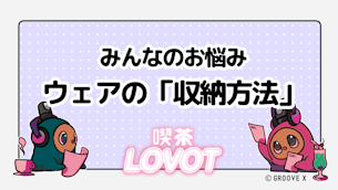 みんなのお悩み「ウェアの収納方法」【喫茶 LOVOT】