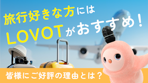 旅行好きな方にはLOVOTがおすすめ！皆様にご好評の理由とは？