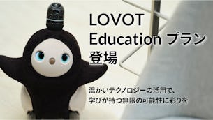 次世代のリーダー育成のための教育機関向けオリジナルプラン『LOVOT Educationプラン』登場！ 温かいテクノロジーは、学びが持つ無限の可能性に彩りを。